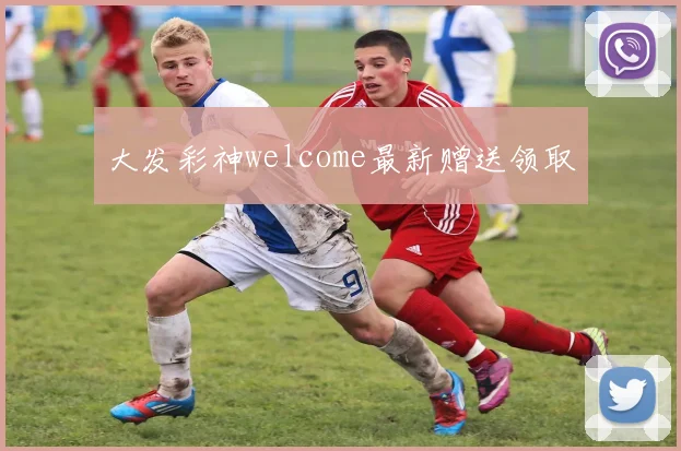 大发彩神welcome最新赠送领取