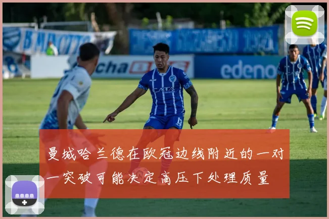 曼城哈兰德在欧冠边线附近的一对一突破可能决定高压下处理质量