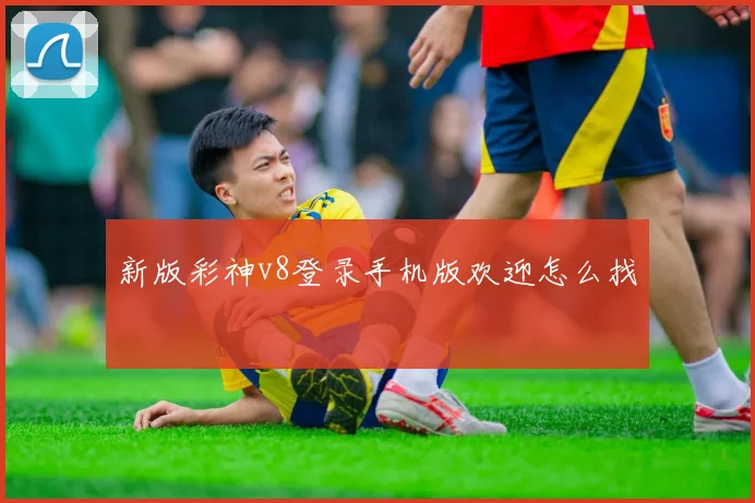 新版彩神v8登录手机版欢迎怎么找