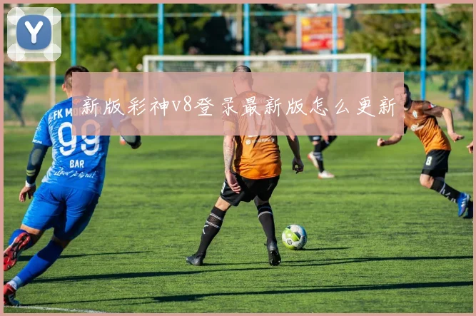 新版彩神v8登录最新版怎么更新