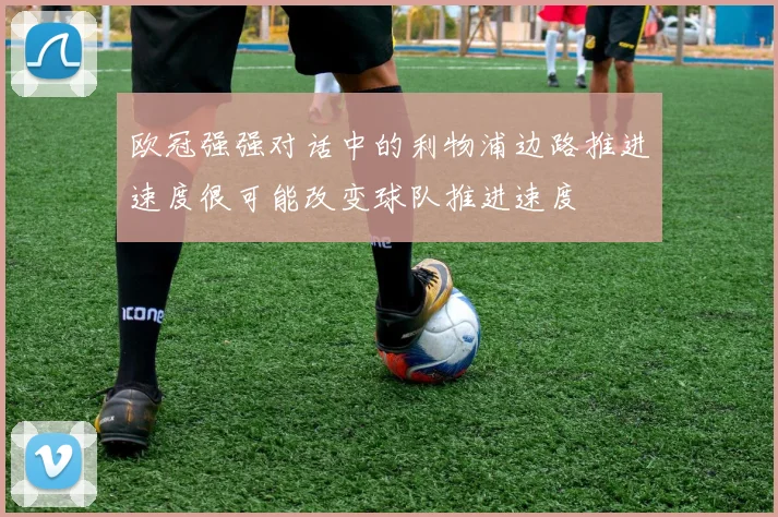 欧冠强强对话中的利物浦边路推进速度很可能改变球队推进速度