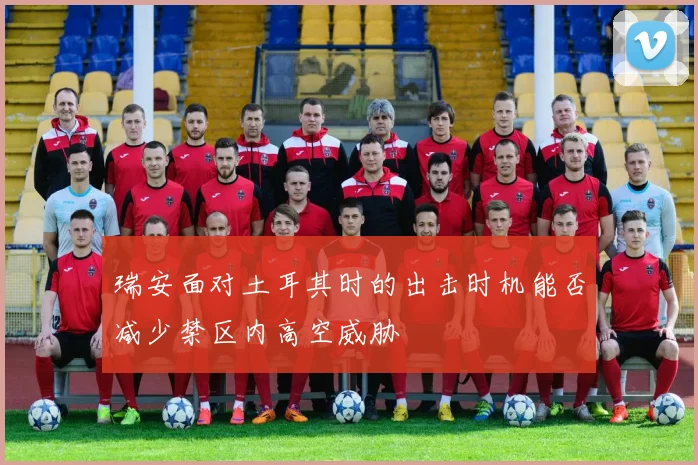 瑞安面对土耳其时的出击时机能否减少禁区内高空威胁